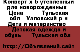 Конверт х/б утепленный для новорожденных › Цена ­ 500 - Тульская обл., Узловский р-н Дети и материнство » Детская одежда и обувь   . Тульская обл.